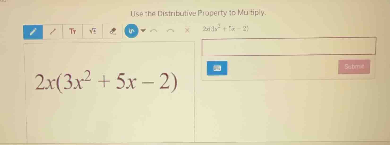use the distributive property to multiply. 2x(3x² + 5x - 2)