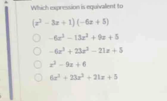 which expression is equivalent to ((x^{2}-3x + 1)(-6x + 5)) (\bigcirc -…