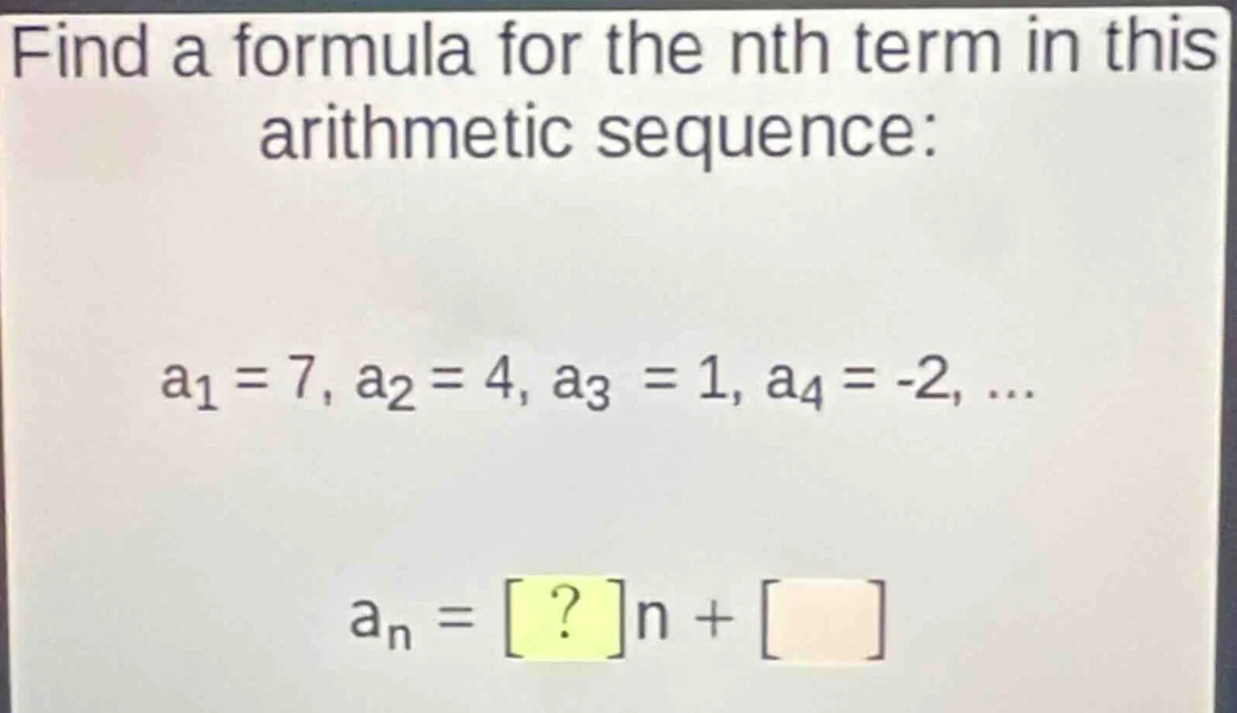 find a formula for the nth term in this arithmetic sequence: a₁ = 7, a₂…