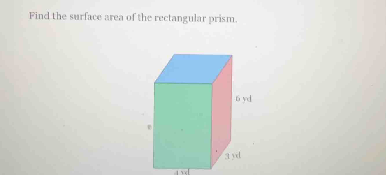 find the surface area of the rectangular prism. 6 yd 3 yd 4 yd