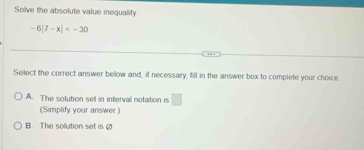 solve the absolute value inequality -6|7 - x| < -30 select the correct …