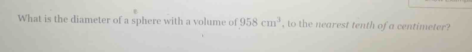what is the diameter of a sphere with a volume of 958 cm³, to the neare…