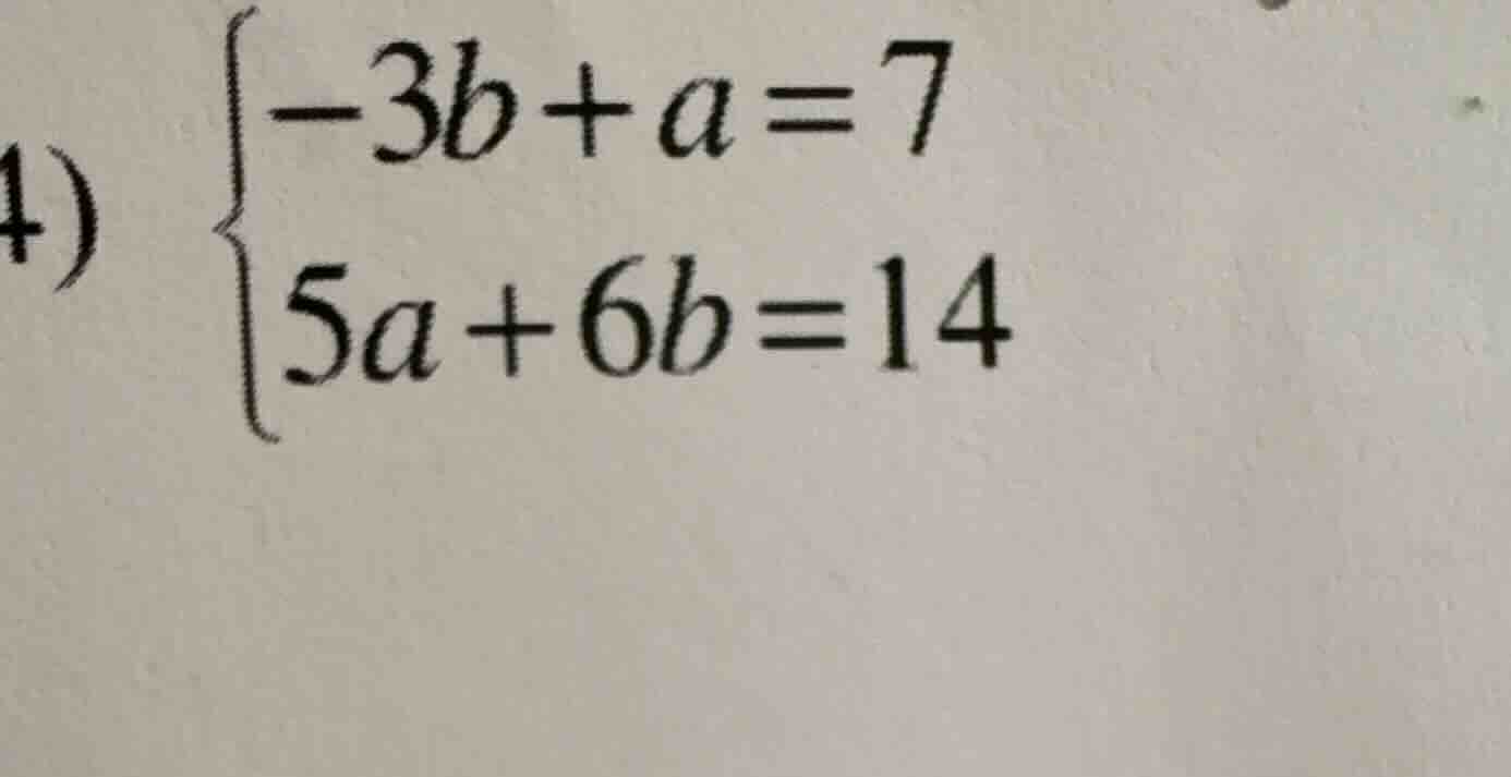 4) \\begin{cases} -3b + a = 7 \\\\ 5a + 6b = 14 \\end{cases}