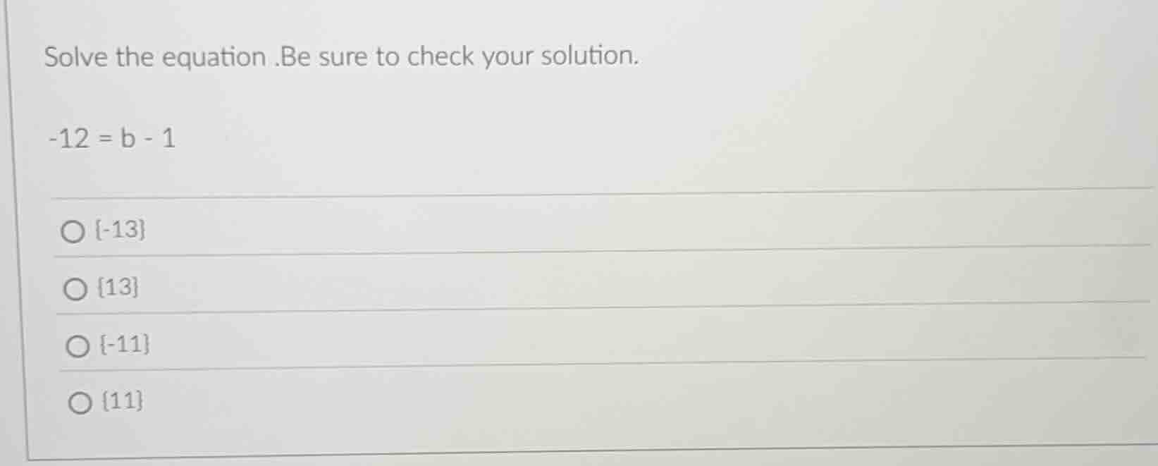 solve the equation.be sure to check your solution. -12 = b - 1 ○ {-13} …