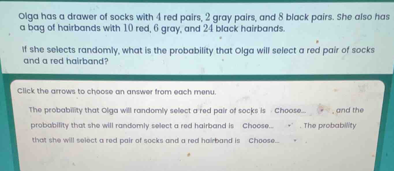 olga has a drawer of socks with 4 red pairs, 2 gray pairs, and 8 black …