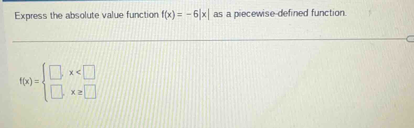 express the absolute value function f(x) = -6|x| as a piecewise - defin…