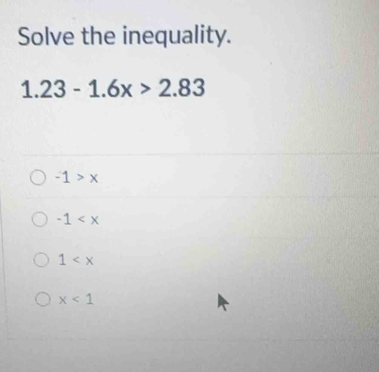 solve the inequality. 1.23 - 1.6x > 2.83 -1 > x -1 < x 1 < x x < 1
