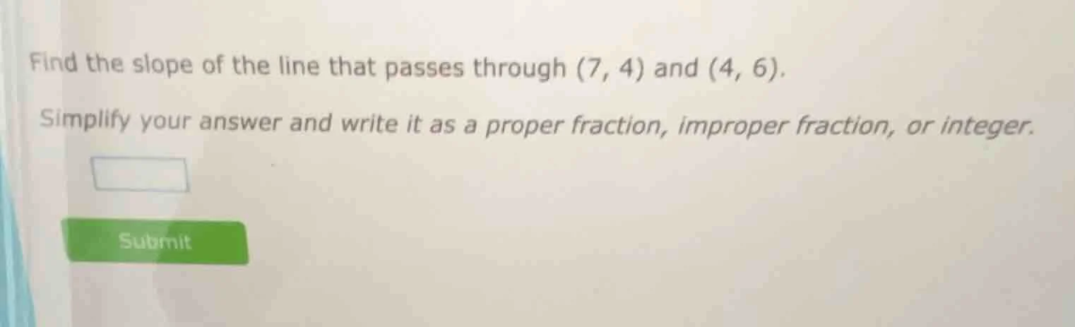 find the slope of the line that passes through (7, 4) and (4, 6). simpl…