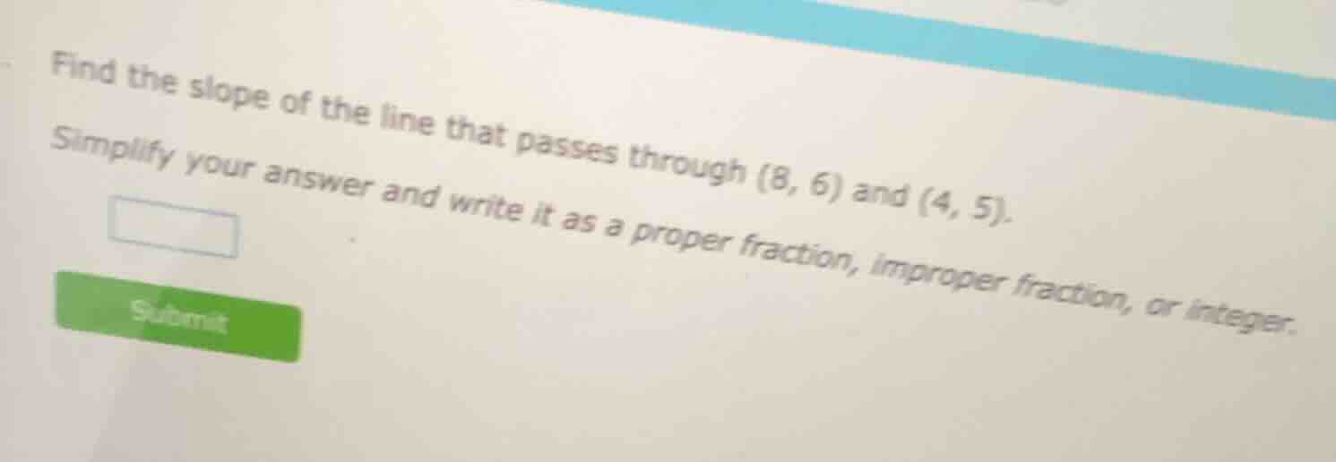 find the slope of the line that passes through (8, 6) and (4, 5). simpl…