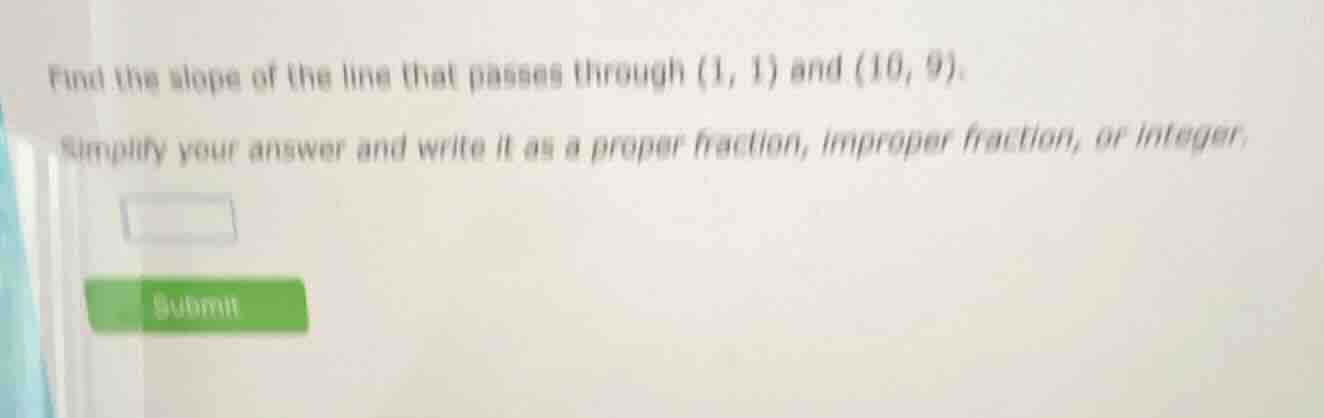 find the slope of the line that passes through (1, 1) and (10, 9). simp…