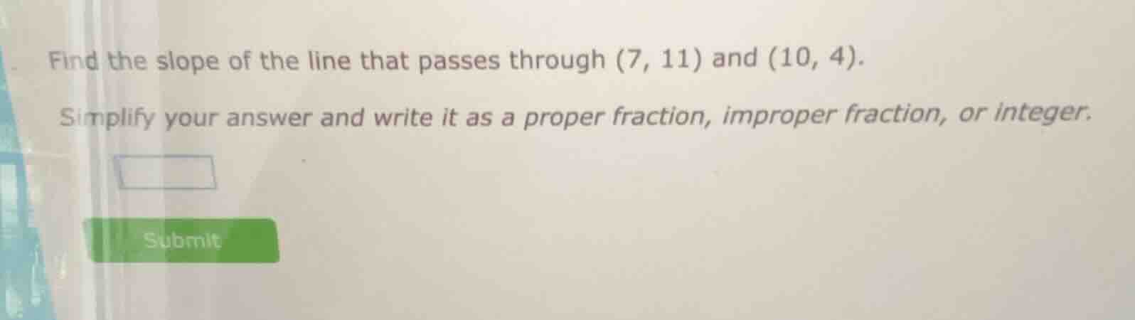 find the slope of the line that passes through (7, 11) and (10, 4). sim…