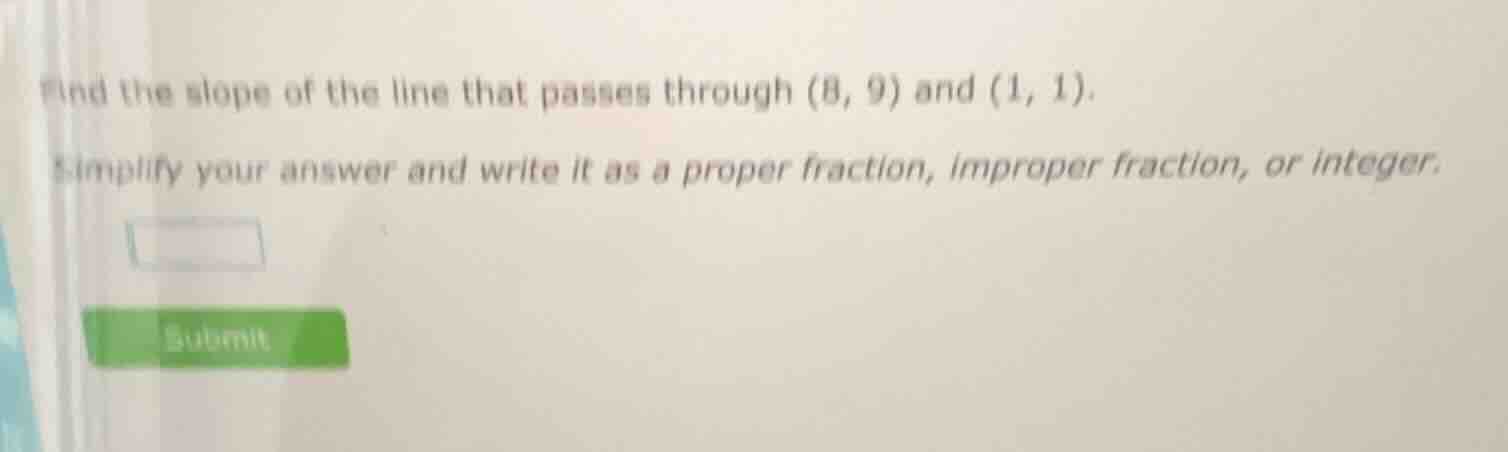 find the slope of the line that passes through (8, 9) and (1, 1). simpl…