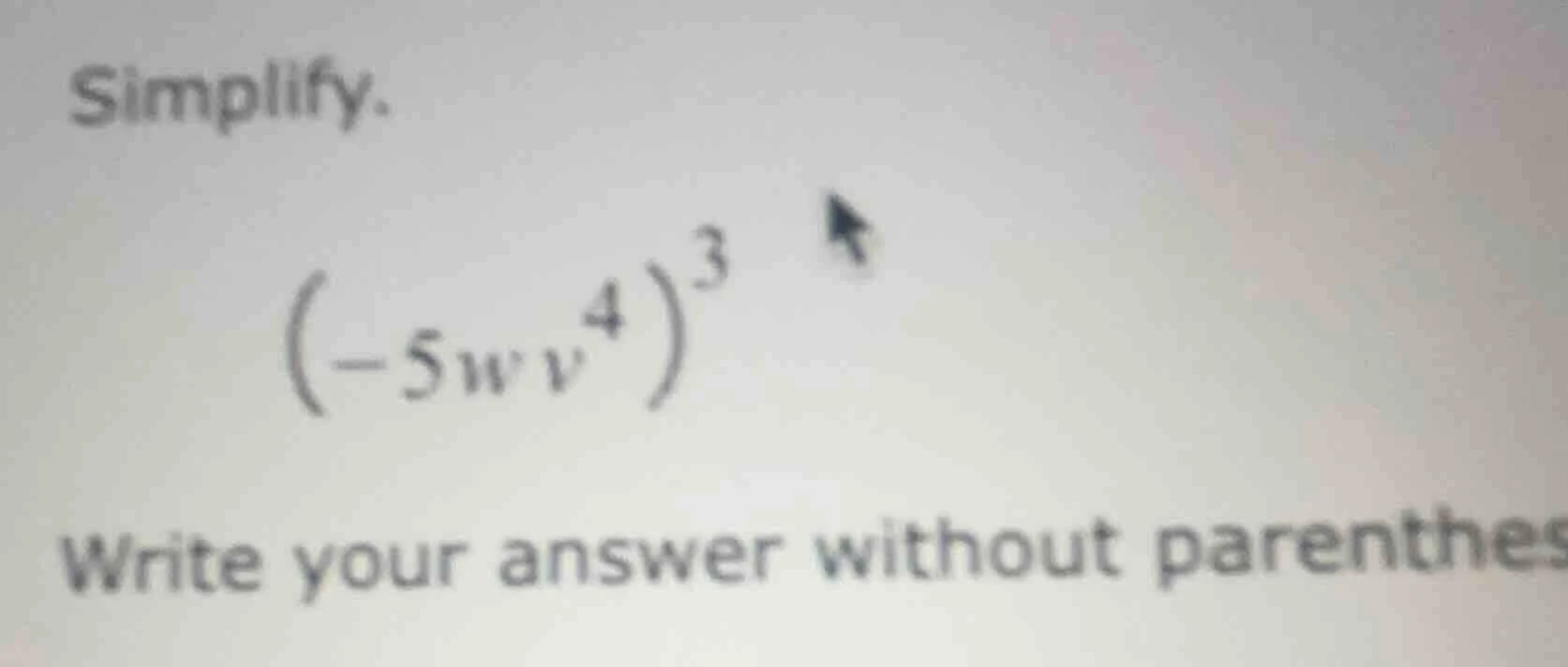 simplify. $\\left(-5wv^{4}\ ight)^{3}$ write your answer without parent…