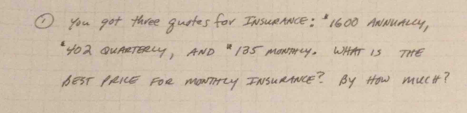 ① you got three quotes for insurance: $1600 annually, $402 quarterly, a…