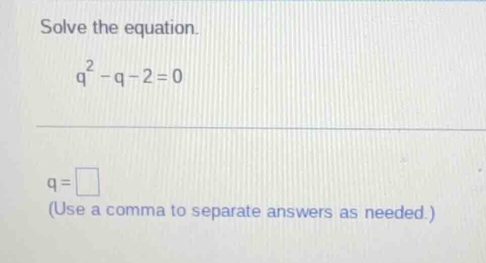solve the equation. $q^2 - q - 2 = 0$ $q = \\square$ (use a comma to se…