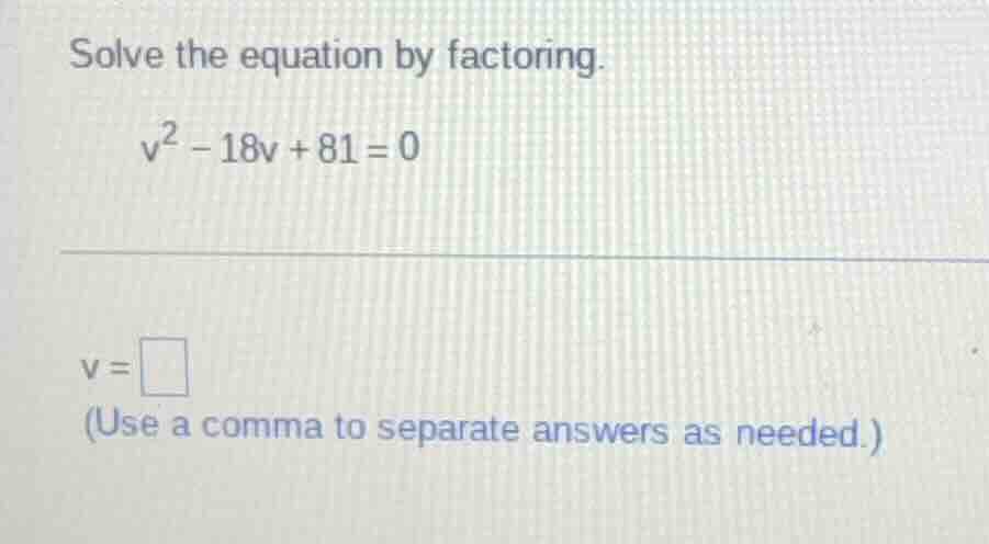 solve the equation by factoring.\\( v^2 - 18v + 81 = 0 \\)\\( v = \\squ…