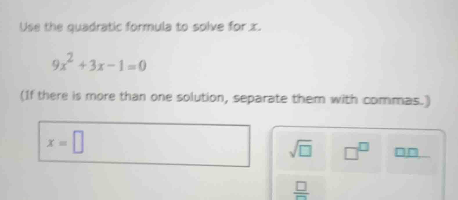 use the quadratic formula to solve for x. $9x^2 + 3x - 1 = 0$ (if there…