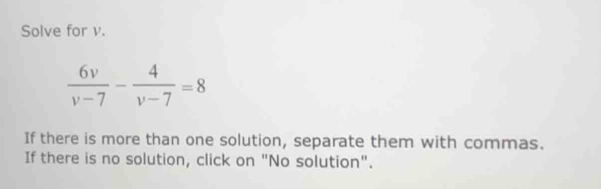 solve for v.\\(\\frac{6v}{v - 7} - \\frac{4}{v - 7} = 8\\)\ if there is…