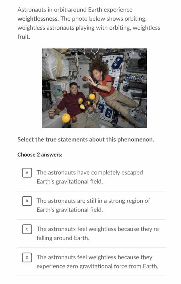 astronauts in orbit around earth experience weightlessness. the photo b…