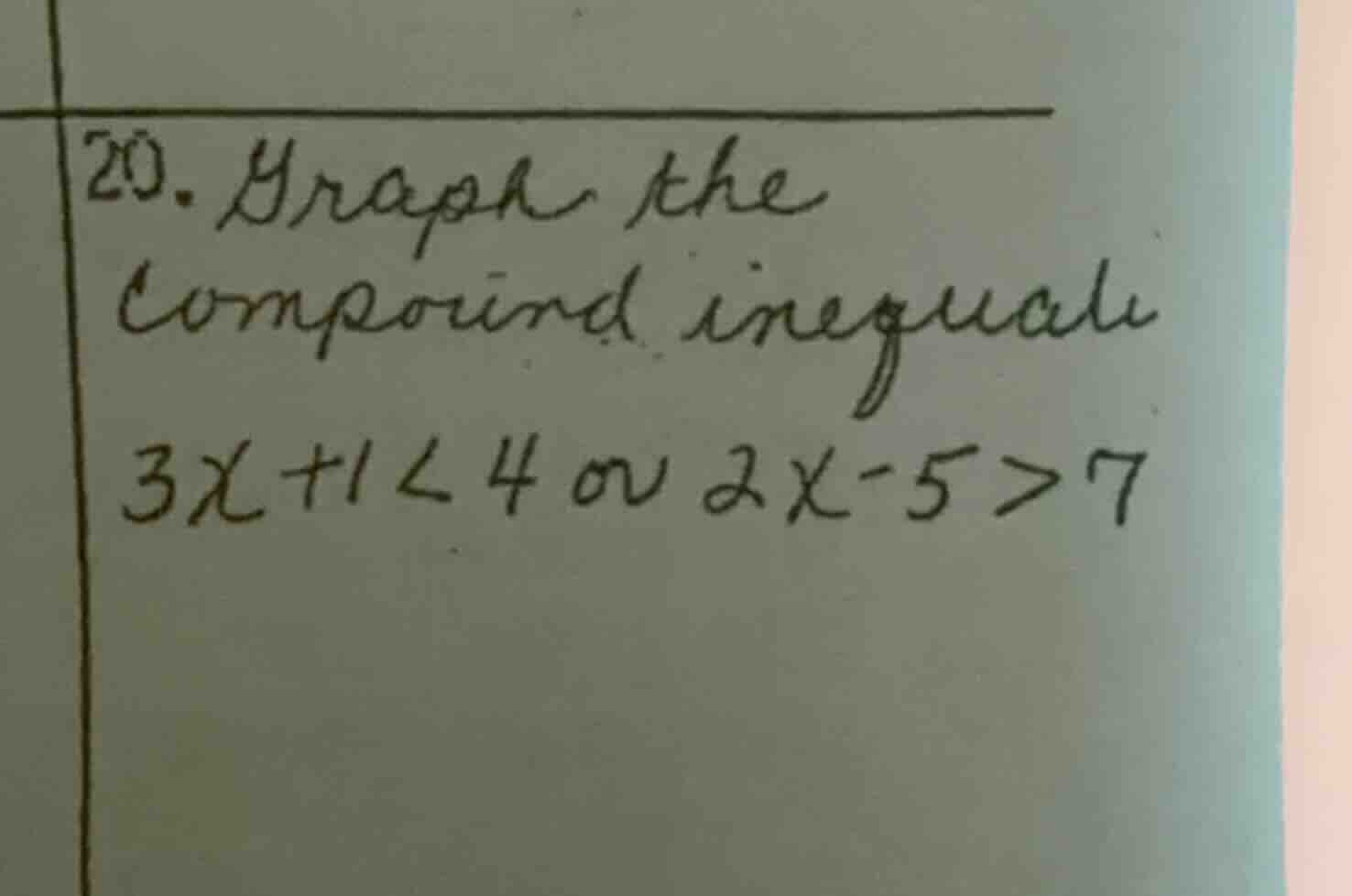 20. graph the compound inequali 3x + 1 < 4 or 2x - 5 > 7