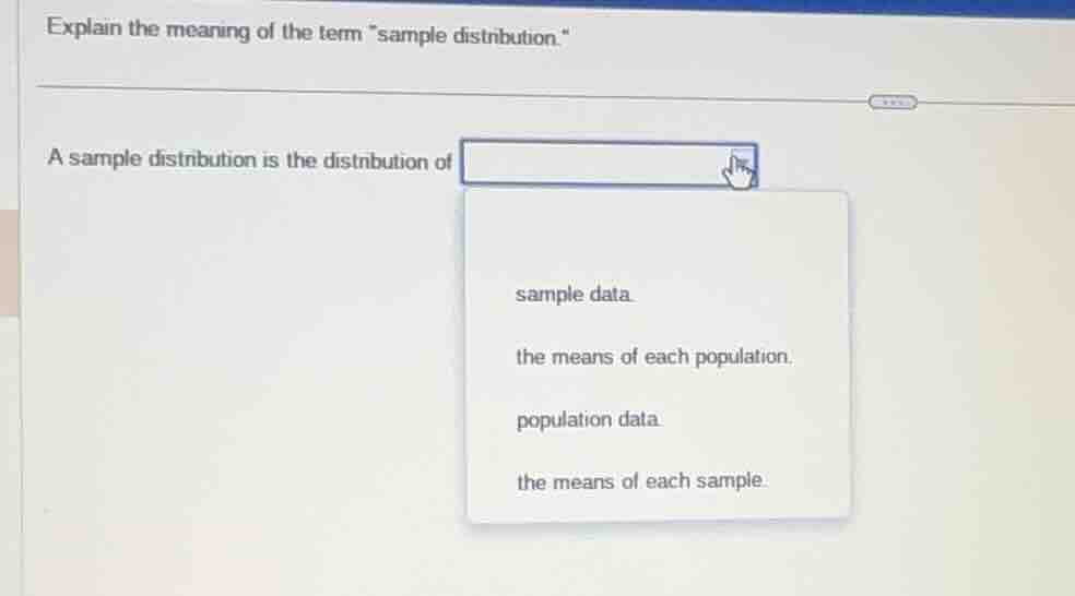 explain the meaning of the term \sample distribution.\ a sample distrib…