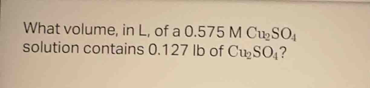 what volume, in l, of a 0.575 m cu₂so₄ solution contains 0.127 lb of cu…