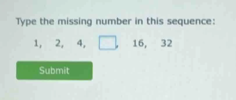 type the missing number in this sequence: 1, 2, 4, , 16, 32