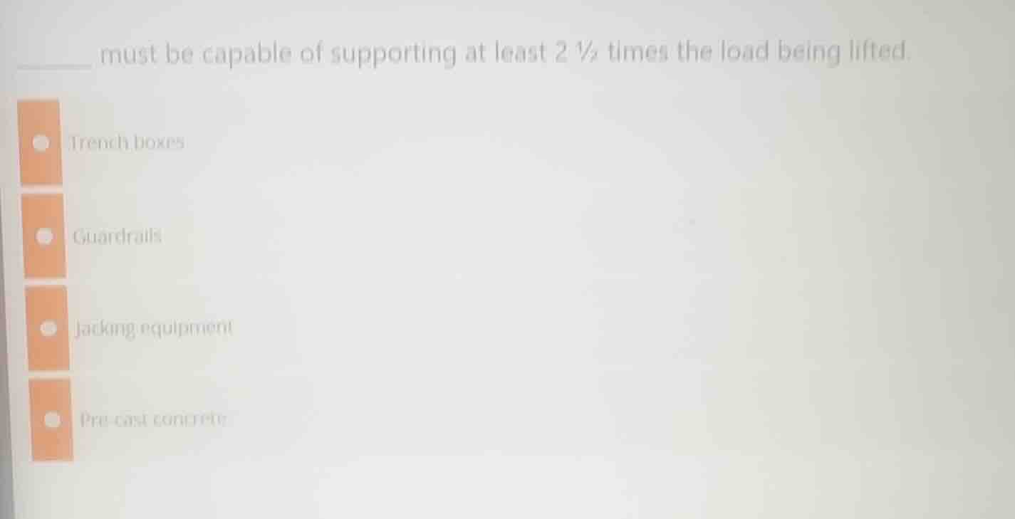 ______ must be capable of supporting at least 2 ½ times the load being …