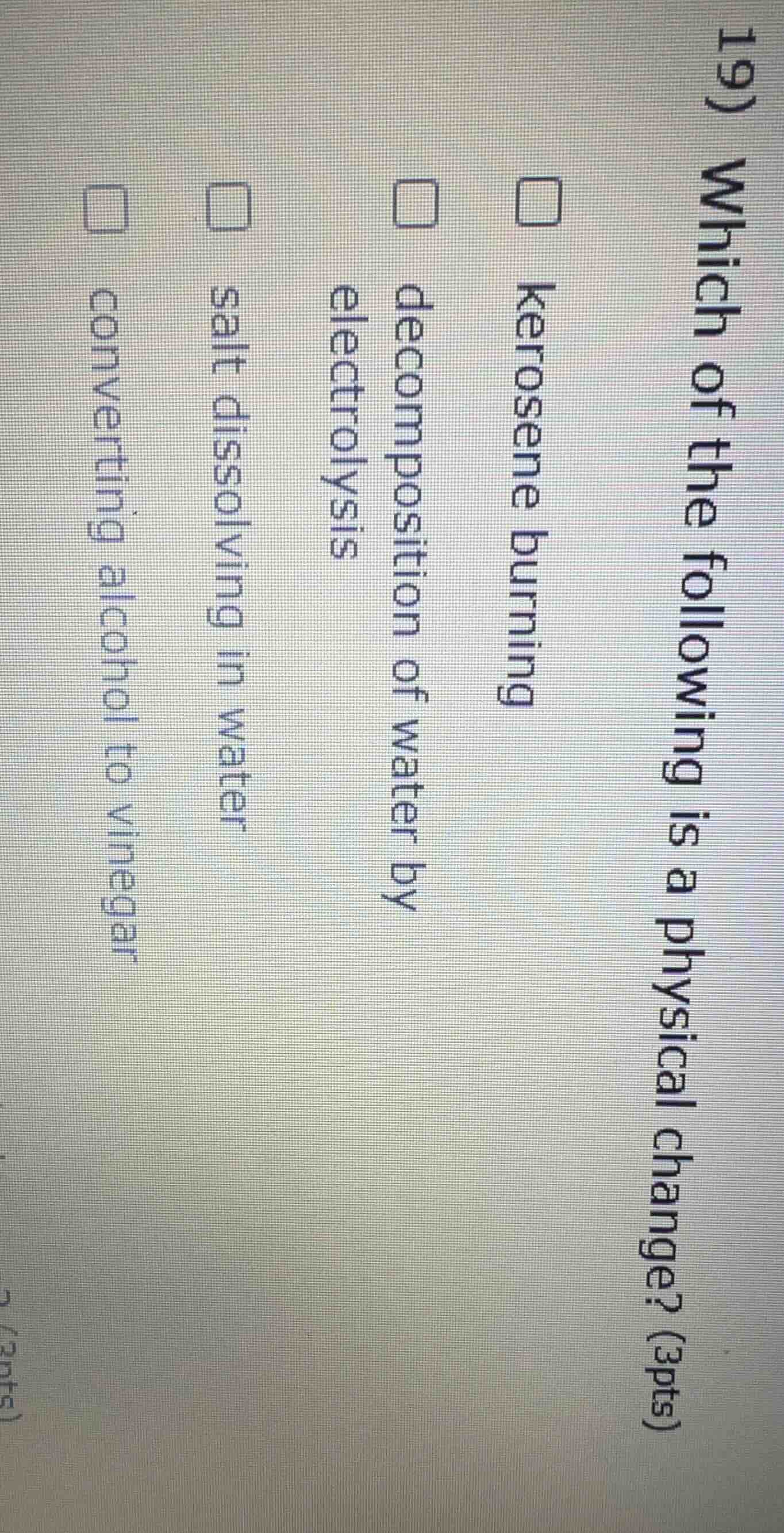 19) which of the following is a physical change? (3pts) □ kerosene burn…