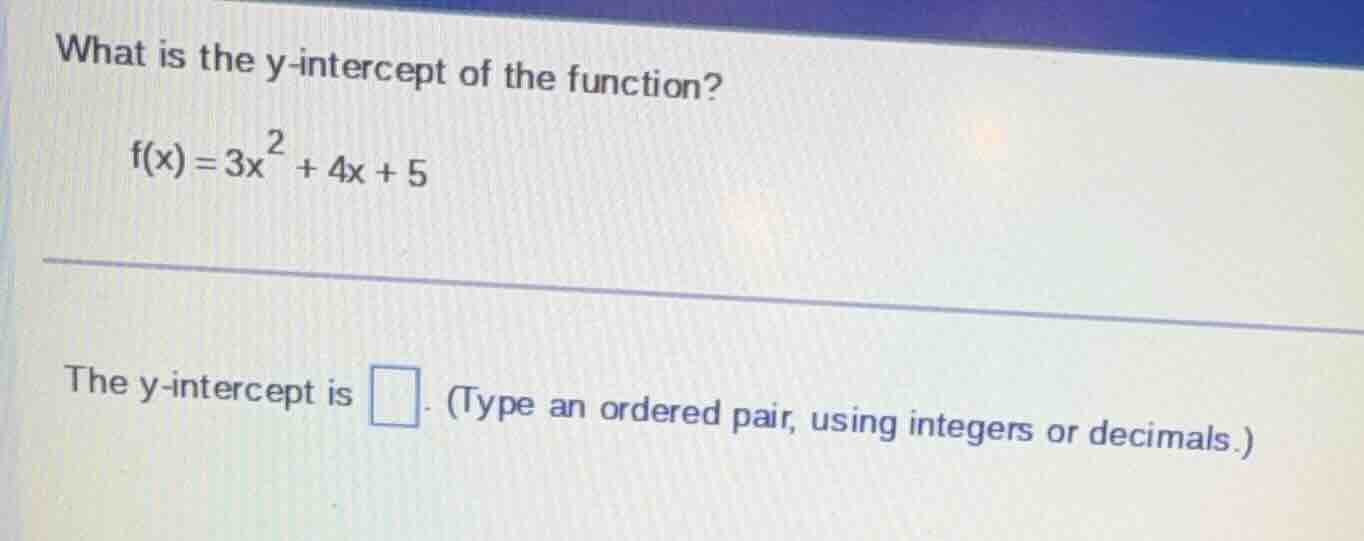 what is the y-intercept of the function? $f(x)=3x^{2}+4x + 5$ the y-int…
