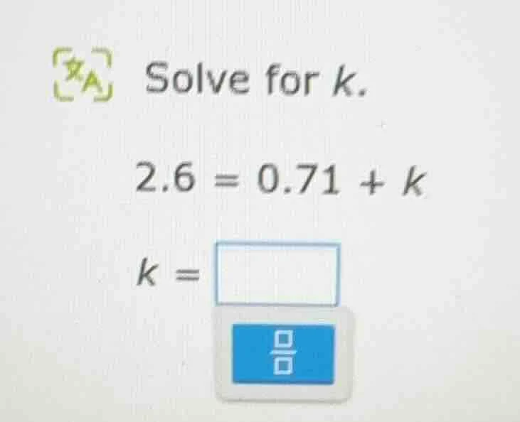 solve for k. 2.6 = 0.71 + k k =