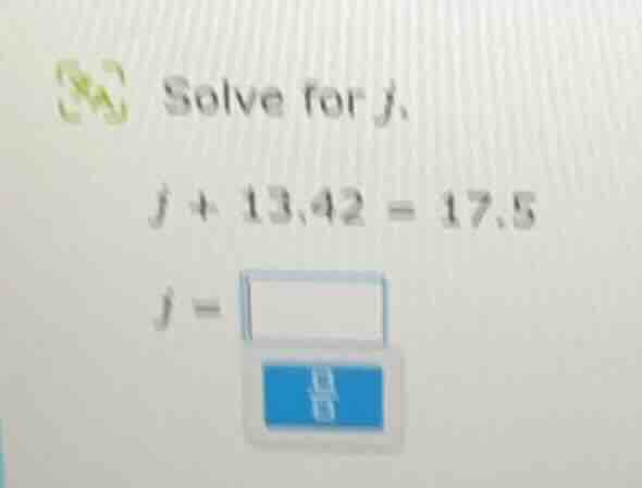 solve for j. j + 13.42 = 17.5 j =