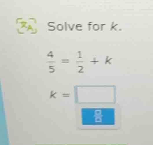 solve for k. \\(\\frac{4}{5} = \\frac{1}{2} + k\\) \\(k = \\square\\)