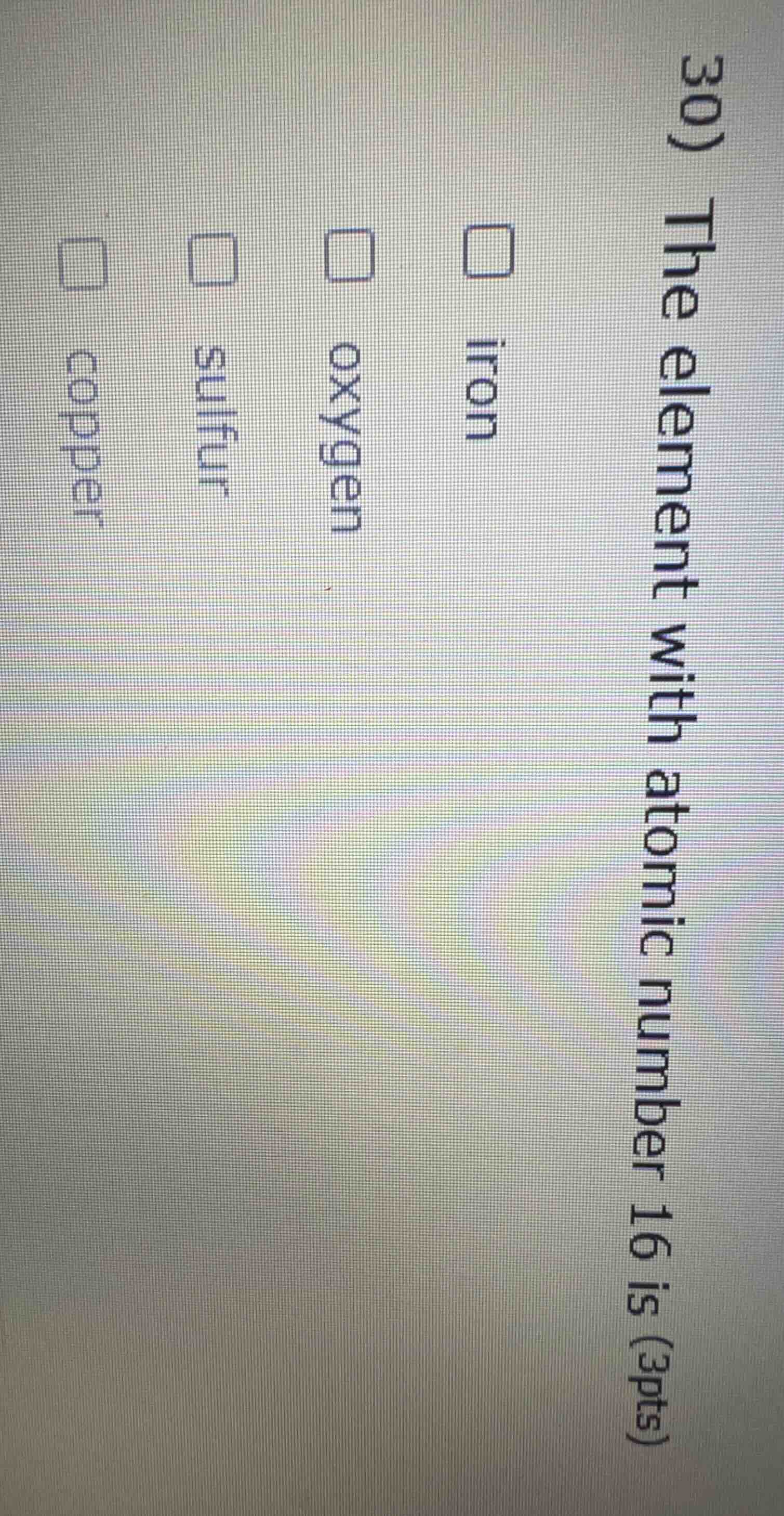 30) the element with atomic number 16 is (3pts) iron oxygen sulfur copp…