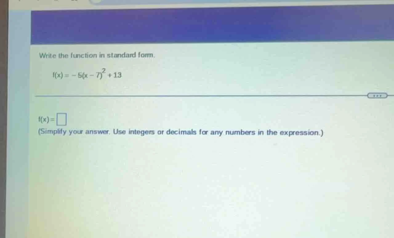 write the function in standard form. $f(x) = -5(x - 7)^2 + 13$ $f(x) = …