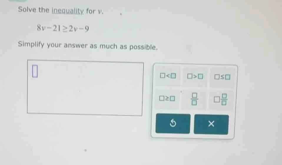solve the inequality for v. 8v - 21 ≥ 2v - 9 simplify your answer as mu…