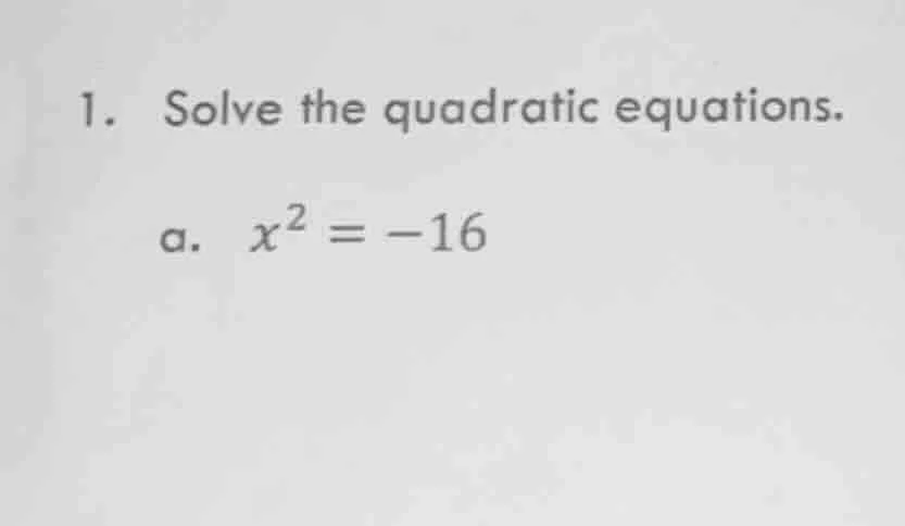 1. solve the quadratic equations. a. $x^2 = -16$
