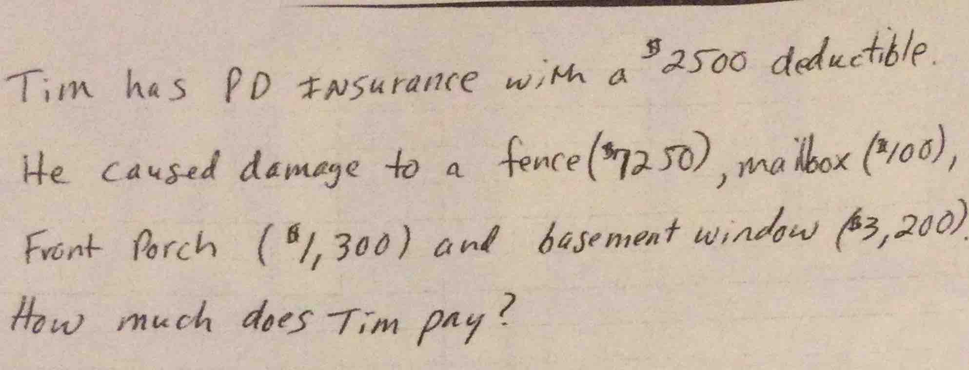 tim has pd insurance with a $2500 deductible. he caused damage to a fen…