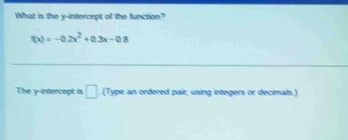 what is the y - intercept of the function? $f(x)= - 0.2x^{2}+0.3x - 0.8…