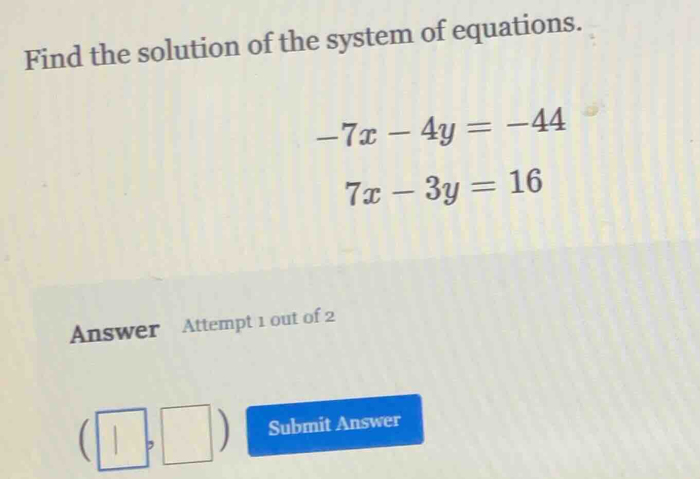 find the solution of the system of equations. $-7x - 4y = -44$ $7x - 3y…