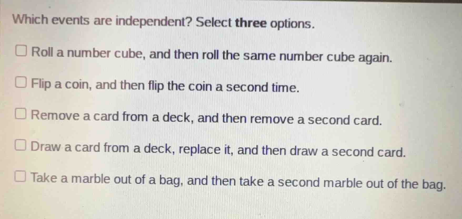 which events are independent? select three options. roll a number cube,…