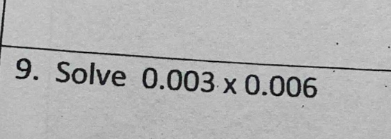 9. solve 0.003 × 0.006