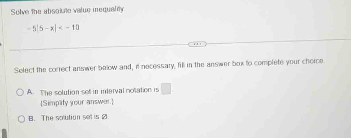 solve the absolute value inequality -5|5 - x| < -10 select the correct …