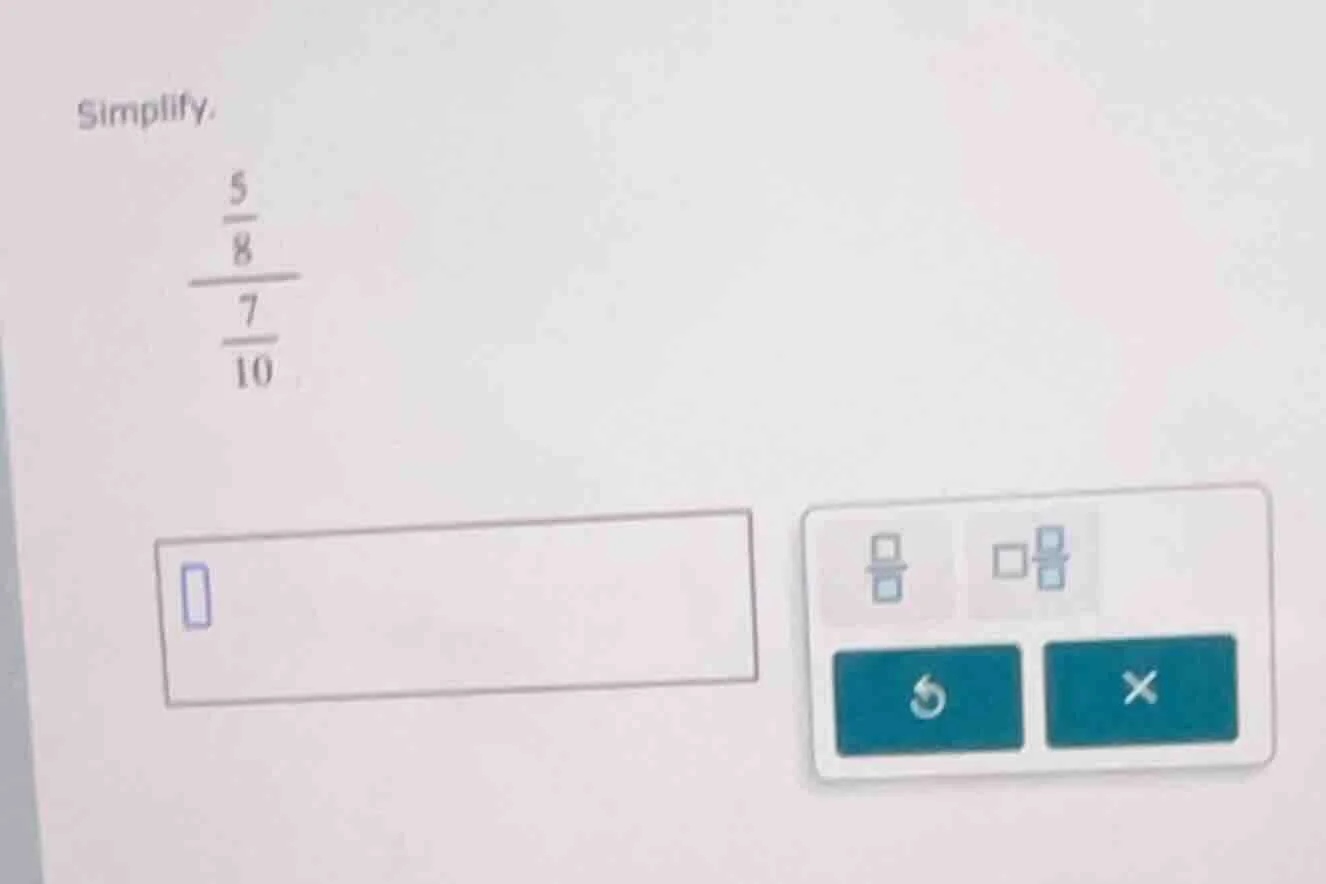 simplify. \\frac{\\frac{5}{8}}{\\frac{7}{10}}