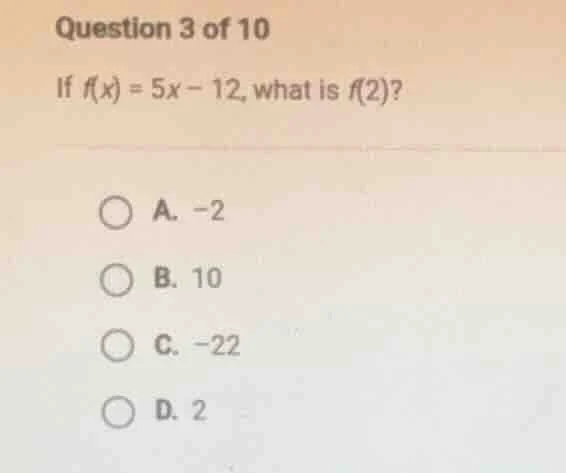 question 3 of 10 if ( f(x) = 5x - 12 ), what is ( f(2) )? a. ( -2 ) b. …