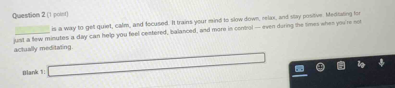 question 2 (1 point) ______ is a way to get quiet, calm, and focused. i…