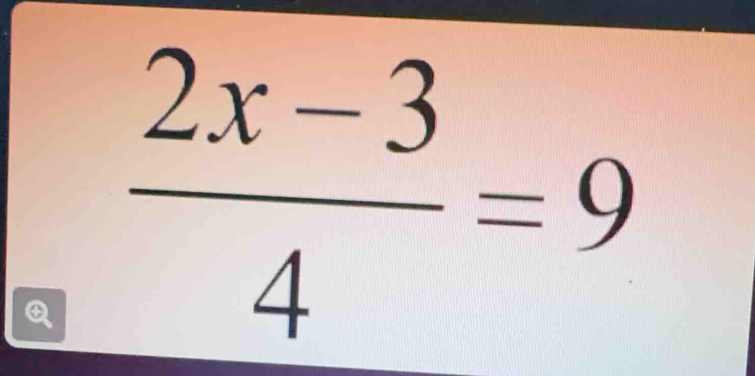 $\\dfrac{2x - 3}{4}=9$