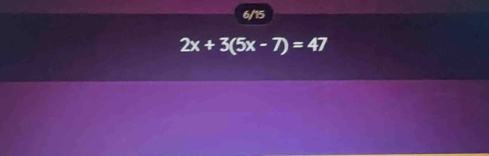 2x + 3(5x - 7) = 47