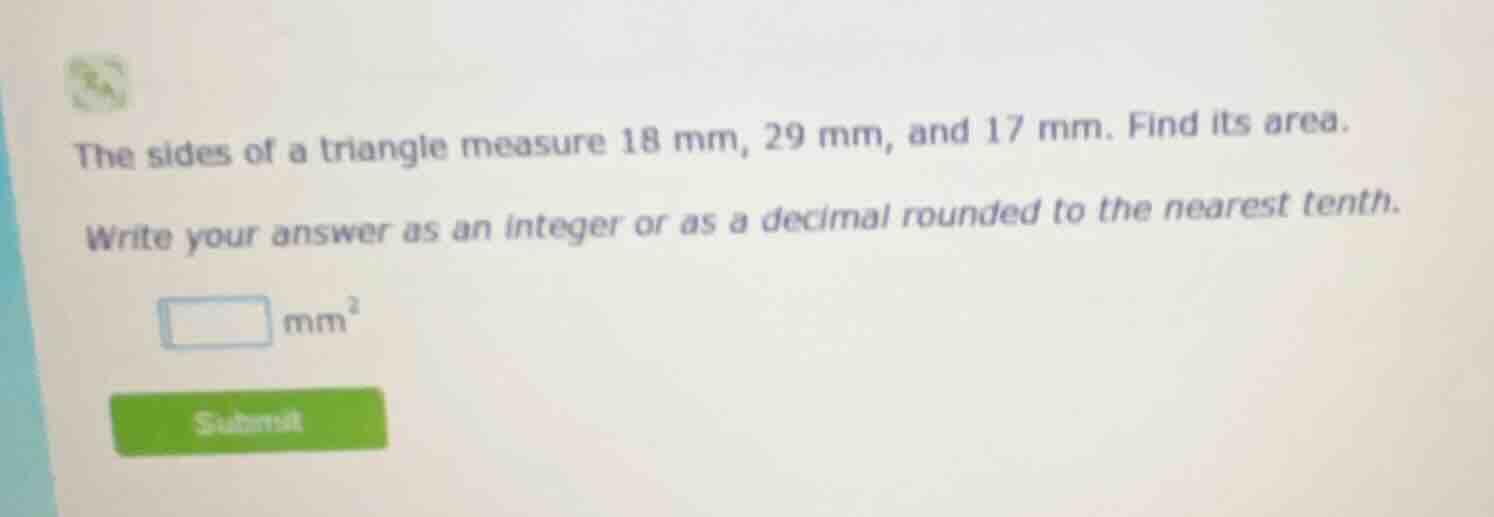 the sides of a triangle measure 18 mm, 29 mm, and 17 mm. find its area.…