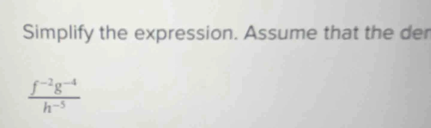 simplify the expression. assume that the den\\(\\frac{f^{-2}g^{-4}}{h^{…